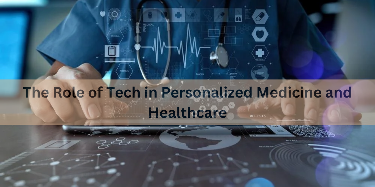 The Role of Tech in Personalized Medicine and Healthcare