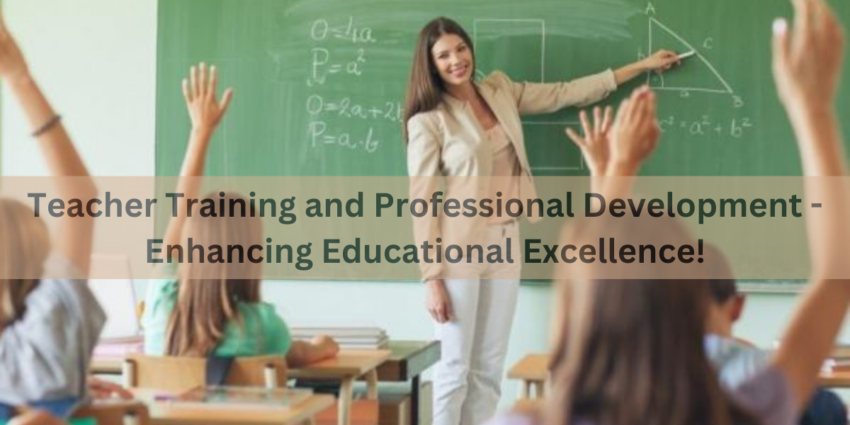 Teacher Training and Professional Development - Enhancing Educational Excellence!