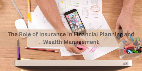 The Role of Insurance in Financial Planning and Wealth Management