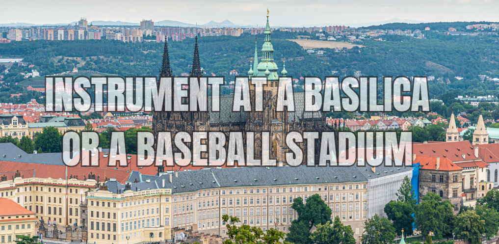 The Instrument at a Basilica or a Baseball Stadium