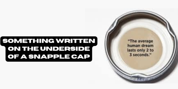 Something Written on the Underside of a Snapple Cap